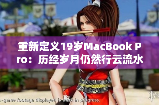 重新定义19岁MacBook Pro：历经岁月仍然行云流水
