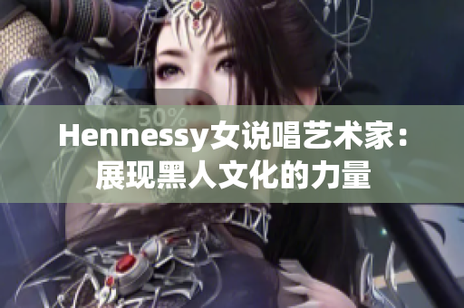 Hennessy女说唱艺术家：展现黑人文化的力量
