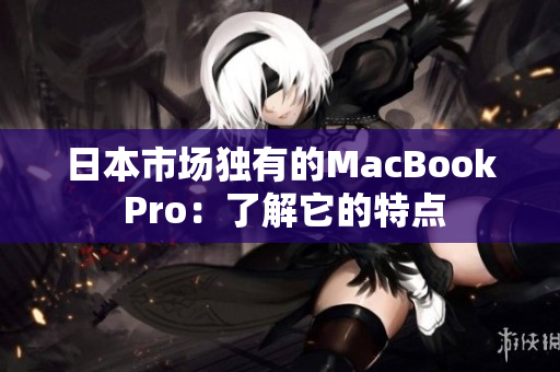 日本市场独有的MacBook Pro：了解它的特点