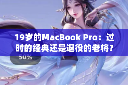 19岁的MacBook Pro：过时的经典还是退役的老将？