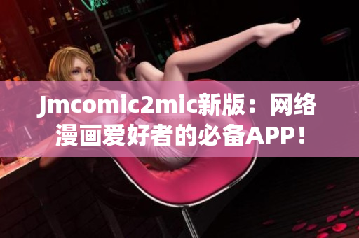 Jmcomic2mic新版：网络漫画爱好者的必备APP！