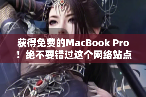 获得免费的MacBook Pro！绝不要错过这个网络站点！