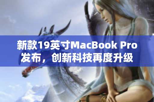 新款19英寸MacBook Pro发布，创新科技再度升级