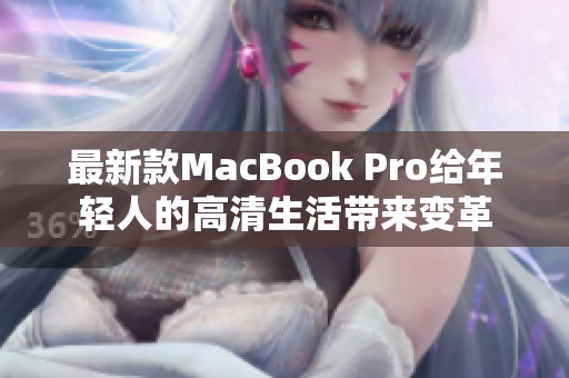 最新款MacBook Pro给年轻人的高清生活带来变革