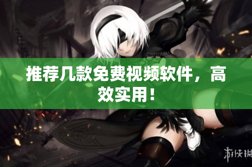 推荐几款免费视频软件，高效实用！