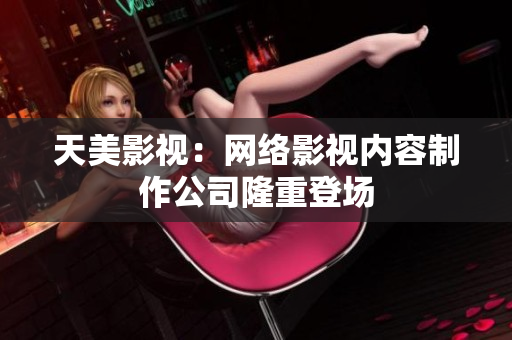 天美影视：网络影视内容制作公司隆重登场