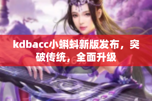 kdbacc小蝌蚪新版发布，突破传统，全面升级