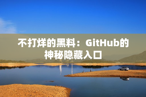 不打烊的黑料：GitHub的神秘隐藏入口