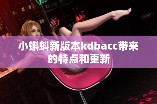 小蝌蚪新版本kdbacc带来的特点和更新