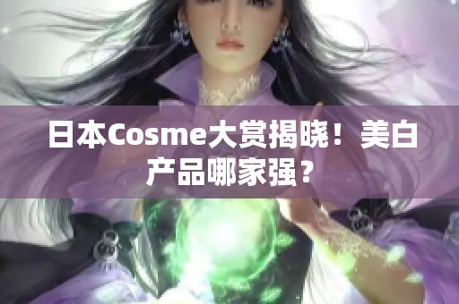 日本Cosme大赏揭晓！美白产品哪家强？