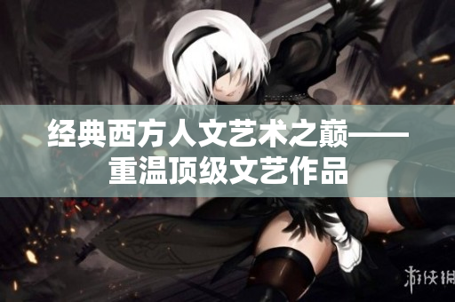 经典西方人文艺术之巅——重温顶级文艺作品