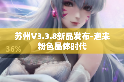 苏州V3.3.8新品发布-迎来粉色晶体时代