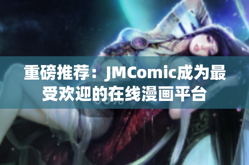 重磅推荐：JMComic成为最受欢迎的在线漫画平台