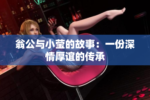 翁公与小莹的故事：一份深情厚谊的传承