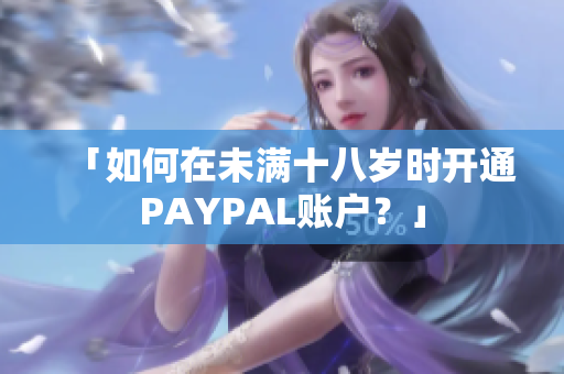 「如何在未满十八岁时开通PAYPAL账户？」