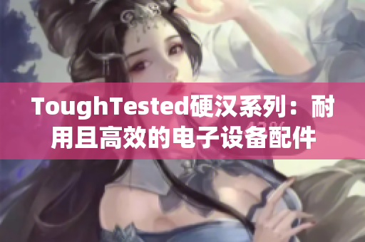 ToughTested硬汉系列：耐用且高效的电子设备配件