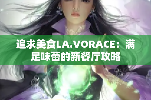 追求美食LA.VORACE：满足味蕾的新餐厅攻略