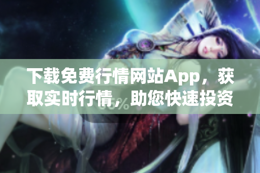 下载免费行情网站App，获取实时行情，助您快速投资
