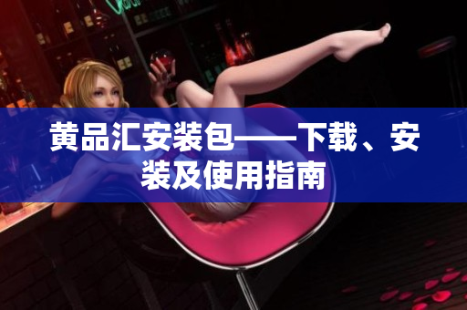 黄品汇安装包——下载、安装及使用指南