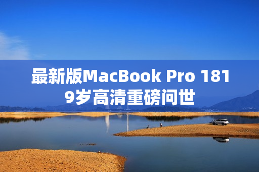 最新版MacBook Pro 1819岁高清重磅问世