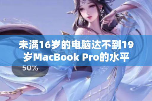 未满16岁的电脑达不到19岁MacBook Pro的水平