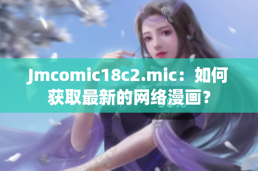 Jmcomic18c2.mic：如何获取最新的网络漫画？