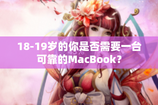 18-19岁的你是否需要一台可靠的MacBook？