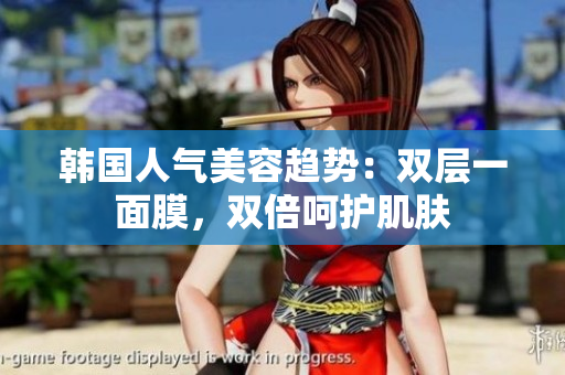 韩国人气美容趋势：双层一面膜，双倍呵护肌肤