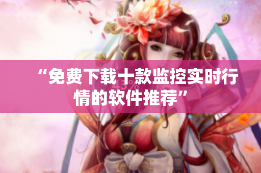 “免费下载十款监控实时行情的软件推荐”