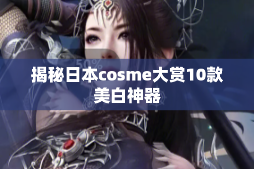 揭秘日本cosme大赏10款美白神器