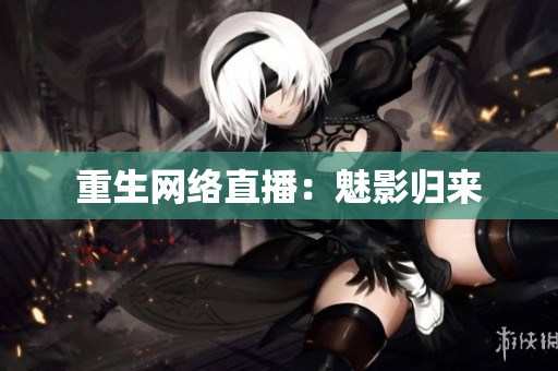 重生网络直播：魅影归来
