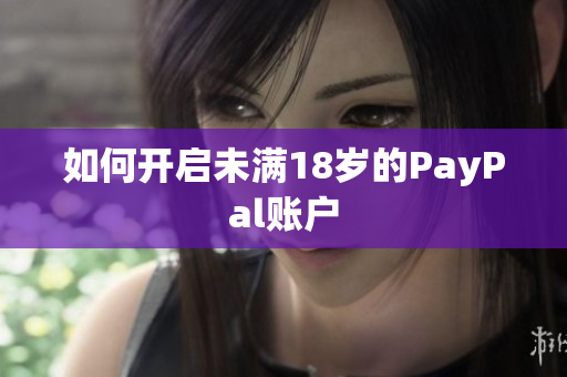 如何开启未满18岁的PayPal账户