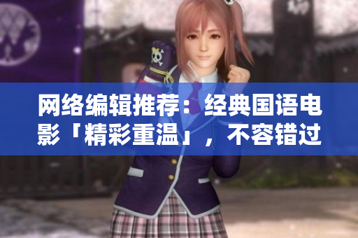 网络编辑推荐：经典国语电影「精彩重温」，不容错过！