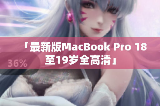 「最新版MacBook Pro 18至19岁全高清」