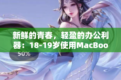 新鲜的青春，轻盈的办公利器：18-19岁使用MacBook助力高效工作