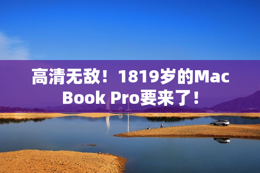 高清无敌！1819岁的MacBook Pro要来了！
