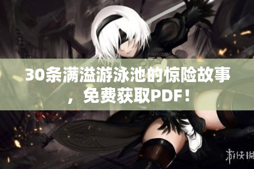 30条满溢游泳池的惊险故事，免费获取PDF！