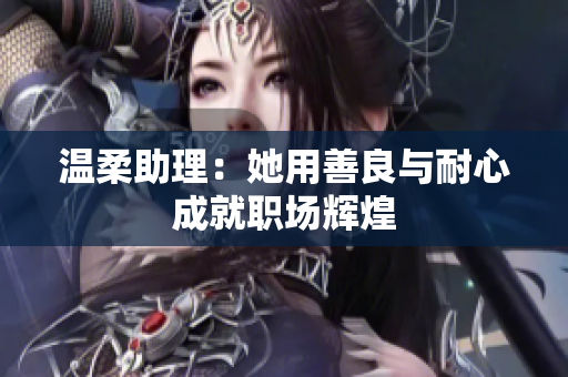 温柔助理：她用善良与耐心成就职场辉煌