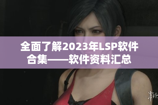 全面了解2023年LSP软件合集——软件资料汇总