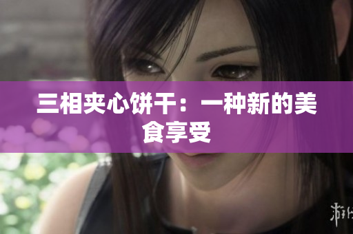 三相夹心饼干：一种新的美食享受