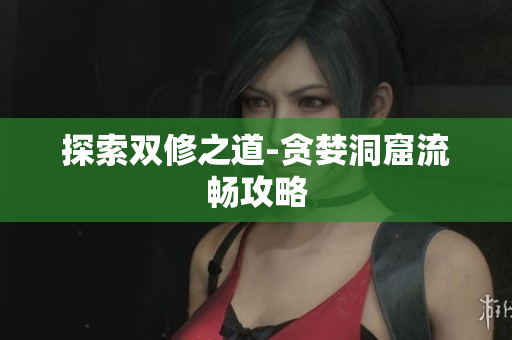 探索双修之道-贪婪洞窟流畅攻略