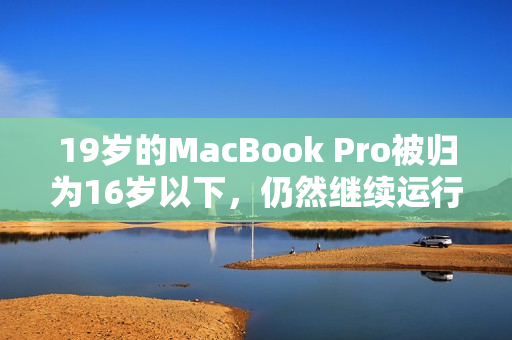19岁的MacBook Pro被归为16岁以下，仍然继续运行正常
