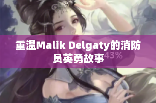重温Malik Delgaty的消防员英勇故事
