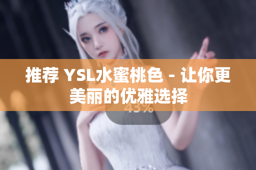 推荐 YSL水蜜桃色 - 让你更美丽的优雅选择