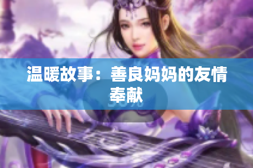 温暖故事：善良妈妈的友情奉献