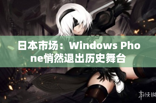 日本市场：Windows Phone悄然退出历史舞台