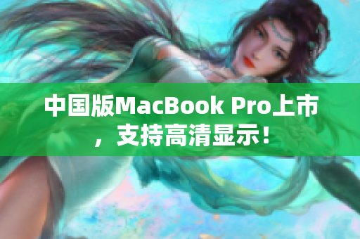 中国版MacBook Pro上市，支持高清显示！