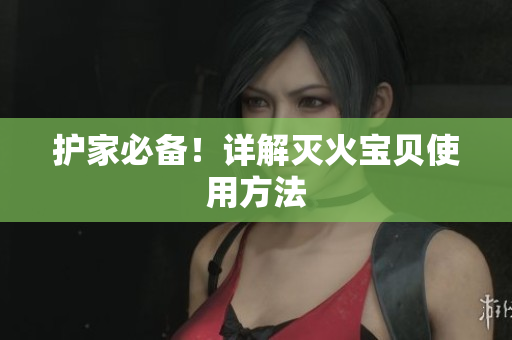 护家必备！详解灭火宝贝使用方法