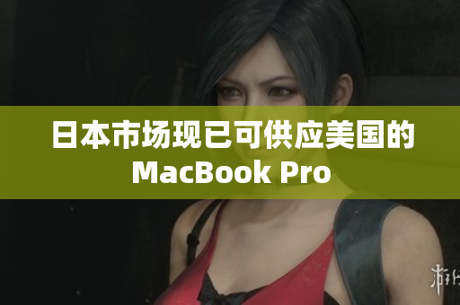 日本市场现已可供应美国的MacBook Pro