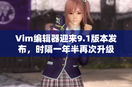 Vim编辑器迎来9.1版本发布，时隔一年半再次升级
